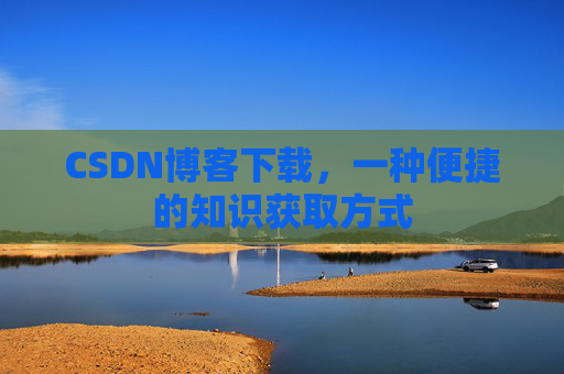 CSDN博客下载，一种便捷的知识获取方式